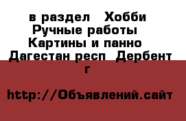  в раздел : Хобби. Ручные работы » Картины и панно . Дагестан респ.,Дербент г.